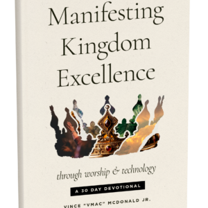 Manifesting Kingdom Excellence Through Worship & Technology 30 Day Devotional